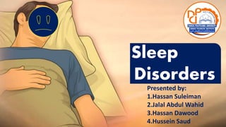 Sleep disorder
Sleep
Disorders
Presented by:
1.Hassan Suleiman
2.Jalal Abdul Wahid
3.Hassan Dawood
4.Hussein Saud
 