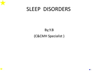 SLEEP DISORDERS
By;Y.B
(C&CMH Specialist )
1
 