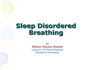 Sleep DisorderedSleep Disordered
BreathingBreathing
By
Riham Hazem Raafat
Lecturer of Chest Diseases
Ainshams University
 