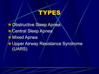 TYPES
Obstructive Sleep Apnea
Central Sleep Apnea
Mixed Apnea
Upper Airway Resistance Syndrome
(UARS)
 