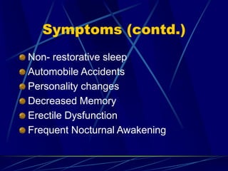 Symptoms (contd.)
Non- restorative sleep
Automobile Accidents
Personality changes
Decreased Memory
Erectile Dysfunction
Frequent Nocturnal Awakening
 