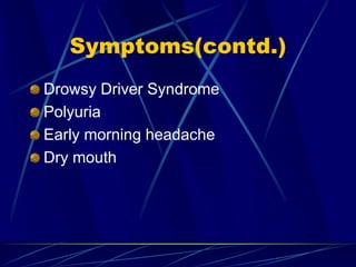 Symptoms(contd.)
Drowsy Driver Syndrome
Polyuria
Early morning headache
Dry mouth
 