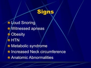 Signs
Loud Snoring
Witnessed apneas
Obesity
HTN
Metabolic syndrome
Increased Neck circumference
Anatomic Abnormalities
 