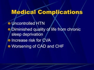 Medical Complications
Uncontrolled HTN
Diminished quality of life from chronic
sleep deprivation
Increase risk for CVA
Worsening of CAD and CHF
 