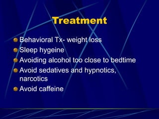 Treatment
Behavioral Tx- weight loss
Sleep hygeine
Avoiding alcohol too close to bedtime
Avoid sedatives and hypnotics,
narcotics
Avoid caffeine
 
