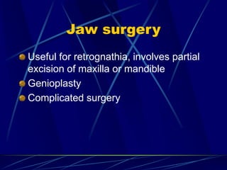 Jaw surgery
Useful for retrognathia, involves partial
excision of maxilla or mandible
Genioplasty
Complicated surgery
 