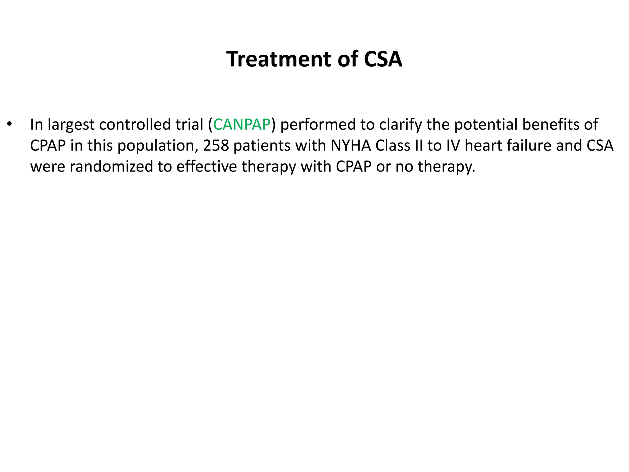 Treatment of CSA
• In largest controlled trial (CANPAP) performed to clarify the potential benefits of
CPAP in this population, 258 patients with NYHA Class II to IV heart failure and CSA
were randomized to effective therapy with CPAP or no therapy.
 