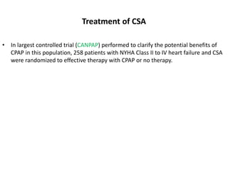 Treatment of CSA
• In largest controlled trial (CANPAP) performed to clarify the potential benefits of
CPAP in this population, 258 patients with NYHA Class II to IV heart failure and CSA
were randomized to effective therapy with CPAP or no therapy.
 