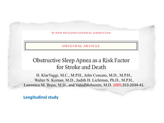 H. KlarYaggi, M.C., M.P.H., John Concato, M.D., M.P.H.,
Walter N. Kernan, M.D., Judith H. Lichtman, Ph.D., M.P.H.,
Lawrence M. Brass, M.D., and VahidMohsenin, M.D. 2005;353:2034-41.
Longitudinal study
 