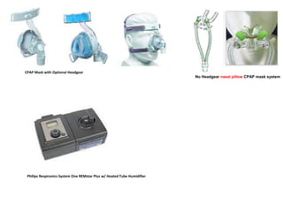 No Headgear nasal pillow CPAP mask system
CPAP Mask with Optional Headgear
Philips Respironics System One REMstar Plus w/ Heated Tube Humidifier
 