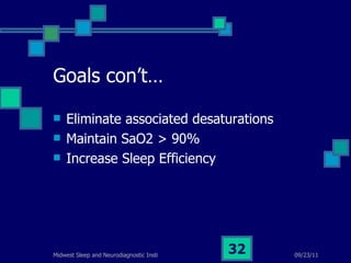 Goals con’t… Eliminate associated desaturations Maintain SaO2 > 90% Increase Sleep Efficiency 