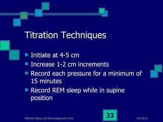 Titration Techniques Initiate at 4-5 cm Increase 1-2 cm increments Record each pressure for a minimum of 15 minutes Record REM sleep while in supine position 