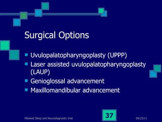 Surgical Options Uvulopalatopharyngoplasty (UPPP) Laser assisted uvulopalatopharyngoplasty (LAUP) Genioglossal advancement Maxillomandibular advancement 