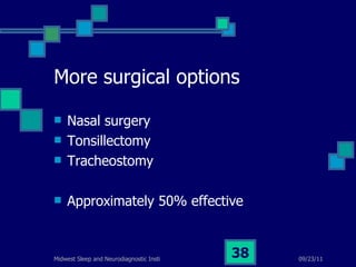 More surgical options Nasal surgery Tonsillectomy Tracheostomy Approximately 50% effective 