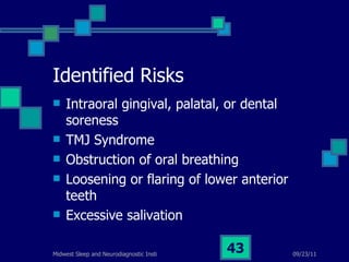 Identified Risks Intraoral gingival, palatal, or dental soreness TMJ Syndrome Obstruction of oral breathing Loosening or flaring of lower anterior teeth Excessive salivation 