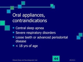 Oral appliances, contraindications Central sleep apnea Severe respiratory disorders Loose teeth or advanced periodontal disease < 18 yrs of age 