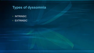 Types of dyssomnia
• INTRINSIC
• EXTRINSIC
 