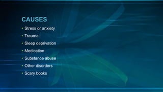 CAUSES
• Stress or anxiety
• Trauma
• Sleep deprivation
• Medication
• Substance abuse
• Other disorders
• Scary books
 