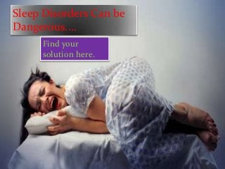 Sleep Disorders Can be
Dangerous....
Find your
solution here.

 