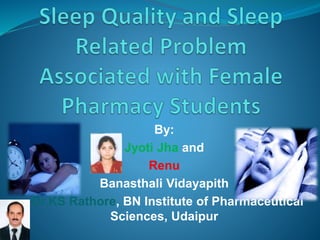 By:
Jyoti Jha and
Renu
Banasthali Vidayapith
Dr.KS Rathore, BN Institute of Pharmaceutical
Sciences, Udaipur
 