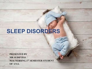 SLEEP DISORDERS
PRESENTED BY
MR SUDIP DAS
M.Sc NURSING 1ST SEMESTER STUDENT
OF I.N.S.
 