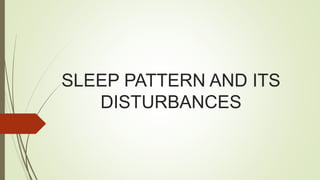 SLEEP PATTERN AND ITS
DISTURBANCES
 