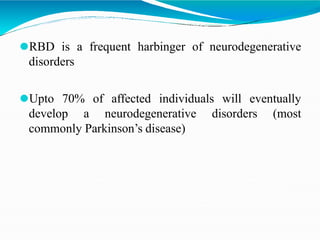 ⚫RBD is a frequent harbinger of neurodegenerative
disorders
⚫Upto 70% of affected individuals will eventually
develop a neurodegenerative disorders (most
commonly Parkinson’s disease)
 