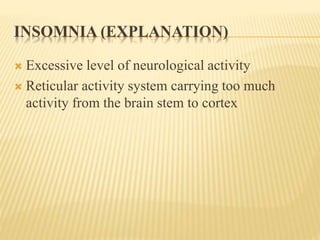 INSOMNIA (EXPLANATION)
 Excessive level of neurological activity
 Reticular activity system carrying too much
activity from the brain stem to cortex
 