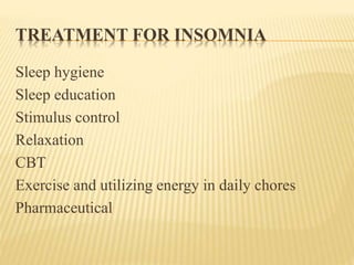 TREATMENT FOR INSOMNIA
Sleep hygiene
Sleep education
Stimulus control
Relaxation
CBT
Exercise and utilizing energy in daily chores
Pharmaceutical
 