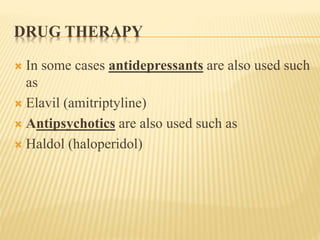 DRUG THERAPY
 In some cases antidepressants are also used such
as
 Elavil (amitriptyline)
 Antipsychotics are also used such as
 Haldol (haloperidol)
 