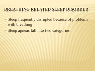 BREATHING RELATED SLEEP DISORDER
 Sleep frequently disrupted because of problems
with breathing
 Sleep apneas fall into two categories
 