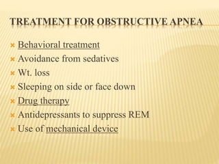 TREATMENT FOR OBSTRUCTIVE APNEA
 Behavioral treatment
 Avoidance from sedatives
 Wt. loss
 Sleeping on side or face down
 Drug therapy
 Antidepressants to suppress REM
 Use of mechanical device
 
