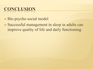 CONCLUSION
 Bio psycho social model
 Successful management in sleep in adults can
improve quality of life and daily functioning
 