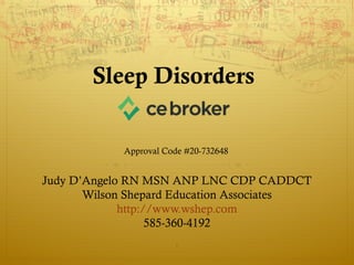 Sleep Disorders
Judy D’Angelo RN MSN ANP LNC CDP CADDCT
Wilson Shepard Education Associates
http://www.wshep.com
585-360-4192
1
Approval Code #20-732648
 