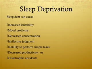 Sleep Deprivation
Sleep debt can cause
Increased irritability
Mood problems
Decreased concentration
Ineffective judgment
Inability to perform simple tasks
Decreased productivity - or
Catastrophic accidents
7
 