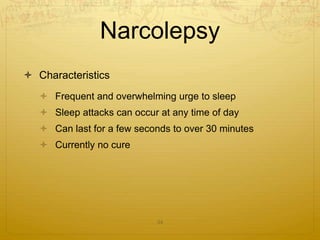 Narcolepsy
 Characteristics
 Frequent and overwhelming urge to sleep
 Sleep attacks can occur at any time of day
 Can last for a few seconds to over 30 minutes
 Currently no cure
34
 