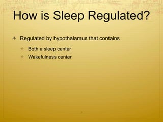 How is Sleep Regulated?
 Regulated by hypothalamus that contains
 Both a sleep center
 Wakefulness center
7
 