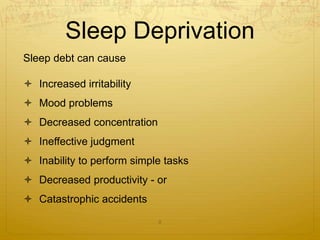 Sleep Deprivation
Sleep debt can cause
 Increased irritability
 Mood problems
 Decreased concentration
 Ineffective judgment
 Inability to perform simple tasks
 Decreased productivity - or
 Catastrophic accidents
8
 