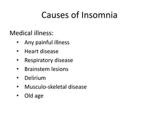 Causes of Insomnia
Medical illness:
• Any painful illness
• Heart disease
• Respiratory disease
• Brainstem lesions
• Delirium
• Musculo-skeletal disease
• Old age
 