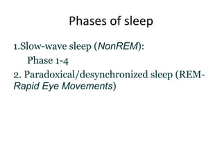 Phases of sleep
1.Slow-wave sleep (NonREM):
Phase 1-4
2. Paradoxical/desynchronized sleep (REM-
Rapid Eye Movements)
 