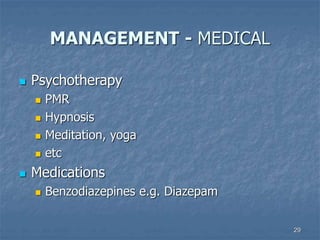 29
MANAGEMENT - MEDICAL
 Psychotherapy
 PMR
 Hypnosis
 Meditation, yoga
 etc
 Medications
 Benzodiazepines e.g. Diazepam
 