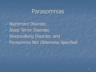 17
Parasomnias
 Nightmare Disorder,
 Sleep Terror Disorder,
 Sleepwalking Disorder, and
 Parasomnia Not Otherwise Specified
 