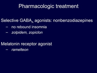 Pharmacologic treatment Selective GABA A  agonists: nonbenzodiazepines no rebound insomnia zolpidem, zopiclon Melatonin receptor agonist ramelteon 
