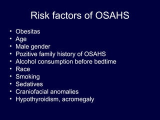 Risk factors of OSAHS Obesitas Age Male gender Pozitive family history of OSAHS Alcohol consumption before bedtime Race Smoking Sedatives Craniofacial anomalies Hypothyroidism, acromegaly 