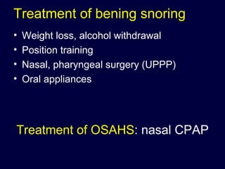 Treatment of bening snoring Weight loss, alcohol withdrawal  Position training Nasal, pharyngeal surgery (UPPP)  Oral appliances Treatment of OSAHS : nasal CPAP 