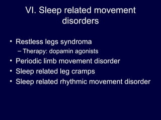 VI. Sleep related movement disorders Restless legs syndroma Therapy: dopamin agonists Periodic limb movement disorder Sleep related leg cramps  Sleep related rhythmic movement disorder 