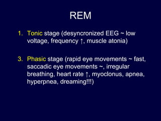 Tonic   stage (desyncronized EEG ~ low voltage, frequency  ↑ , muscle atonia)  Phasic   stage (rapid eye movements ~ fast, saccadic eye movements ~, irregular breathing, heart rate  ↑ , myoclonus, apnea, hyperpnea, dreaming!!!) REM 