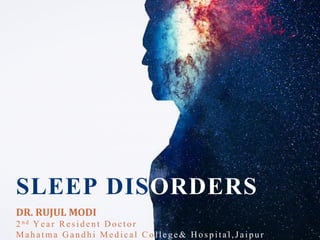 SLEEP DISORDERS
DR. RUJUL MODI
2 n d Year Resid en t Do cto r
Mah atma G an d h i Med ical Co lleg e& H o sp ital,Jaipur
 