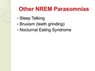 Other NREM Parasomnias
 Sleep Talking
 Bruxism (teeth grinding)
 Nocturnal Eating Syndrome
 
