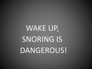 WAKE UP,
SNORING IS
DANGEROUS!

 